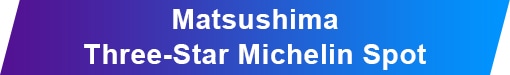 MatsushimaThree-Star Michelin Spot